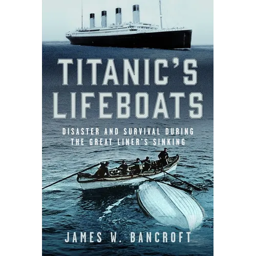 Titanic's Lifeboats: Disaster and Survival During the Great Liner's Sinking