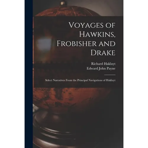 Voyages of Hawkins, Frobisher and Drake: Select Narratives From the Principal Navigations of Hakluyt