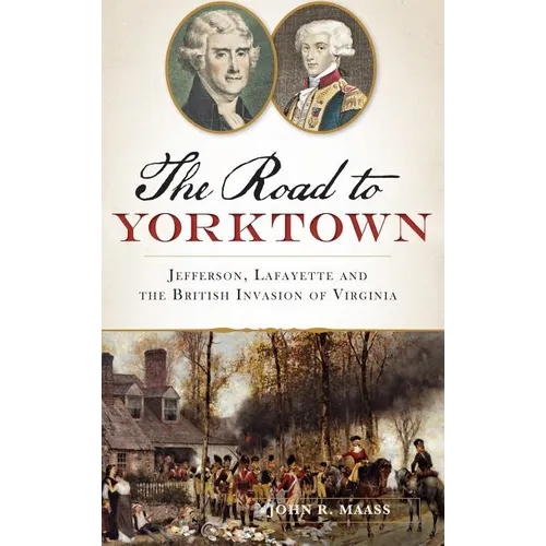 The: Road to Yorktown: Jefferson, Lafayette and the British Invasion of Virginia