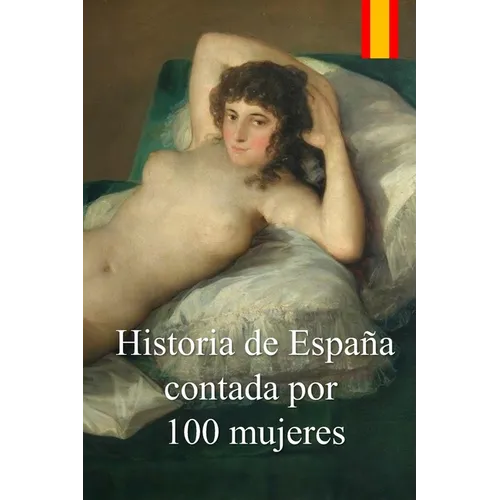 Historia de España contada por 100 mujeres: Crónica de la lucha de las mujeres por defender a sus familias de las epidemias, guerras y hambrunas duran
