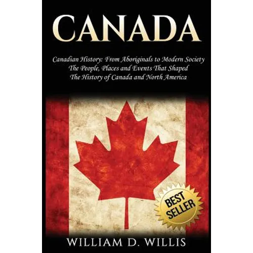 Canada: Canadian History: From Aboriginals to Modern Society - The People, Places and Events That Shaped the History of Canada and North America