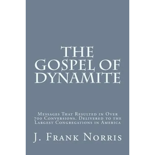 The Gospel of Dynamite: Messages That Resulted in Over 700 Conversions. Delivered to the Largest Congregations in America