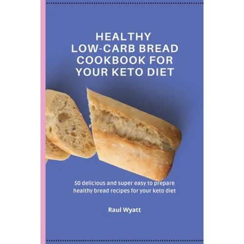 Healthy Low-Carb Bread Cookbook for your Keto Diet: 50 delicious and super easy to prepare healthy bread recipes for your keto diet