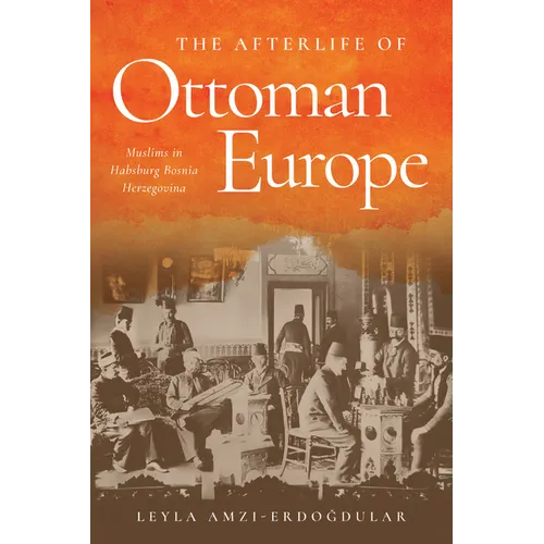 The Afterlife of Ottoman Europe: Muslims in Habsburg Bosnia Herzegovina
