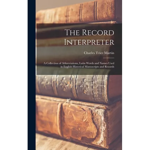 The Record Interpreter: a Collection of Abbreviations, Latin Words and Names Used in English Historical Manuscripts and Records