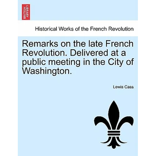 Remarks on the Late French Revolution. Delivered at a Public Meeting in the City of Washington.