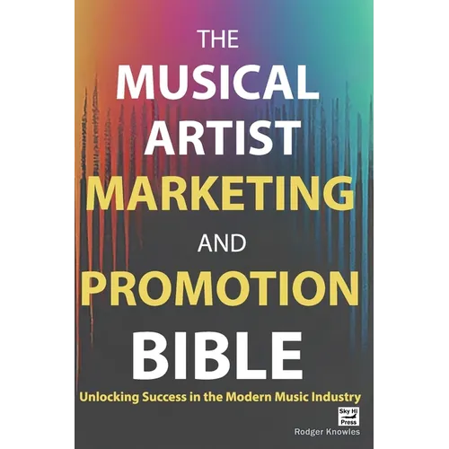 The Musical Artist Marketing and Promotion Bible: Unlocking Success in the Modern Music Industry