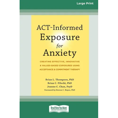 ACT-Informed Exposure for Anxiety: Creating Effective, Innovative, and Values-Based Exposures Using Acceptance and Commitment Therapy (16pt Large Prin