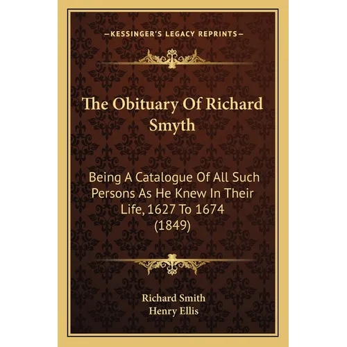 The Obituary Of Richard Smyth: Being A Catalogue Of All Such Persons As He Knew In Their Life, 1627 To 1674 (1849)