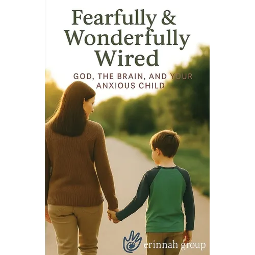 Fearfully & Wonderfully Wired: God, the Brain, and Your Anxious Child