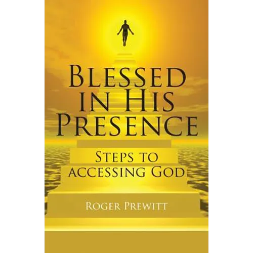 Blessed in His Presence: Steps to Accessing God