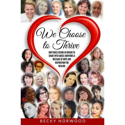 We Choose to Thrive: Our Voices Rise in Unison to Share With Abuse Survivors a Message of Hope and Inspiration for Healing