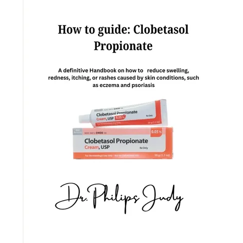 How To Guide: Clobetasol Propionate: A definitive Handbook on how to reduce swelling, redness, itching, or rashes caused by skin con