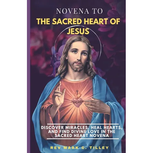 Novena to the Sacred Heart of Jesus: Discover Miracles, Heal Hearts, and Find Divine Love in the Sacred Heart Novena.