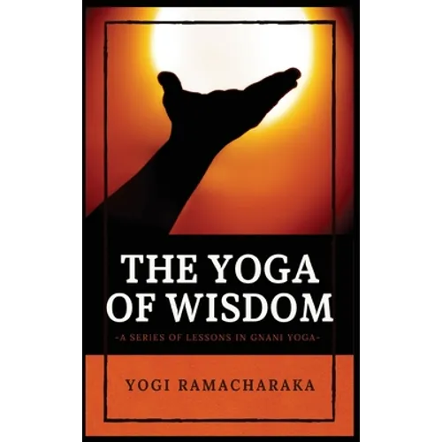 The Yoga of Wisdom: A Series of Lessons in Gnani Yoga - Hardcover