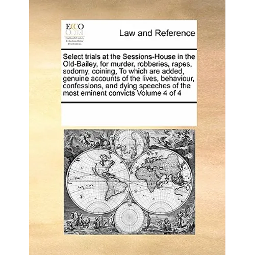 Select trials at the Sessions-House in the Old-Bailey, for murder, robberies, rapes, sodomy, coining, To which are added, genuine accounts of the live