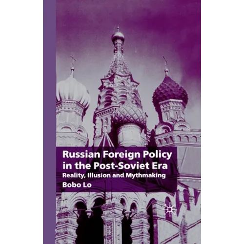 Russian Foreign Policy in the Post-Soviet Era: Reality, Illusion and Mythmaking