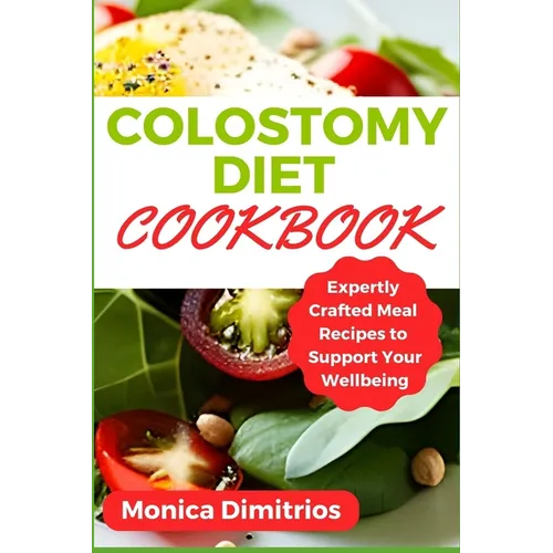 Colostomy Diet Cookbook: Expertly Crafted Meal Recipes to Support Your Wellbeing