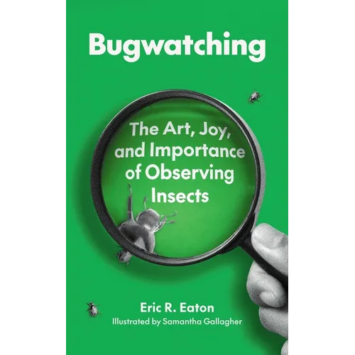 Bugwatching: The Art, Joy, and Importance of Observing Insects
