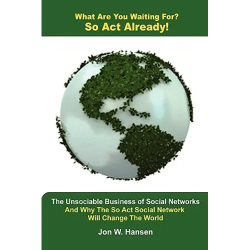 What Are You Waiting For? So Act Already!(The Unsociable Business of Social Networking And Why The So Act Social Network Will Change The World)