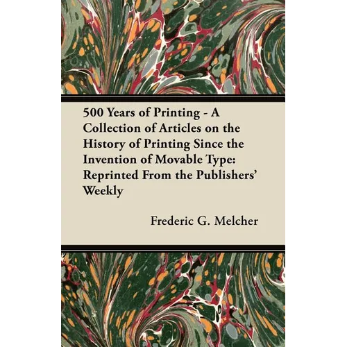 500 Years of Printing - A Collection of Articles on the History of Printing Since the Invention of Movable Type: Reprinted From the Publishers' Weekly