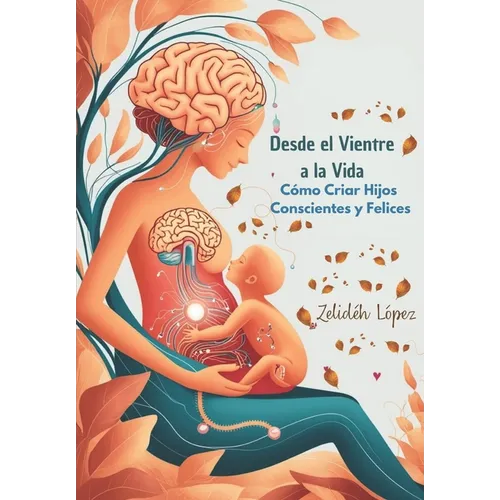 Desde el Vientre a la Vida: Cómo Criar Hijos Conscientes y Felices