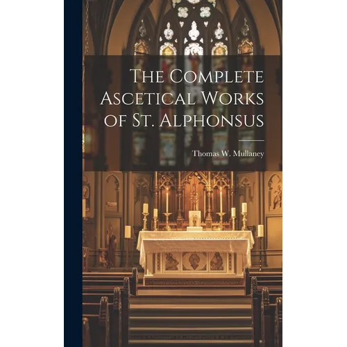 The Complete Ascetical Works of St. Alphonsus
