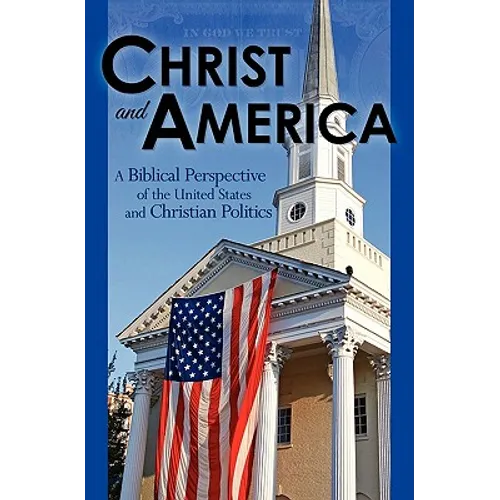 Christ and America: A Biblical Perspective of the United States and Christian Politics