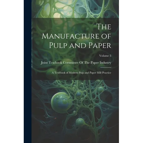 The Manufacture of Pulp and Paper: A Textbook of Modern Pulp and Paper Mill Practice; Volume 3