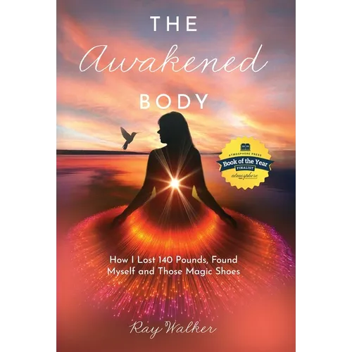The Awakened Body: How I Lost 140 Pounds, Found Myself and Those Magic Shoes