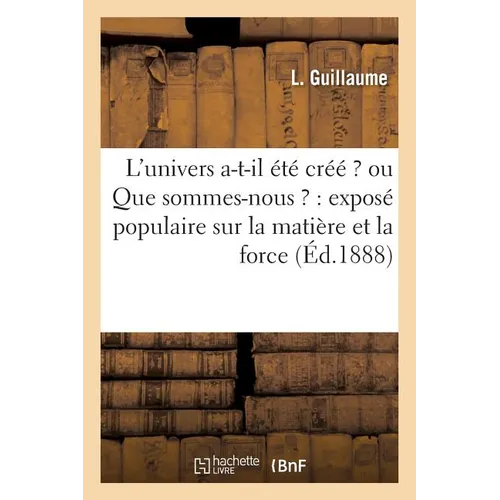 L'Univers A-T-Il Été Créé ? Ou Que Sommes-Nous ?: Exposé Populaire Sur La Matière Et La Force