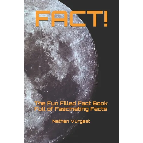 Fact!: The Fun Filled Fact Book Full of Fascinating Facts