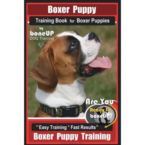 Boxer Puppy Training Book for Boxer Puppies By BoneUP DOG Training: Are You Ready to Bone UP? Easy Training * Fast Results Boxer Puppy Training