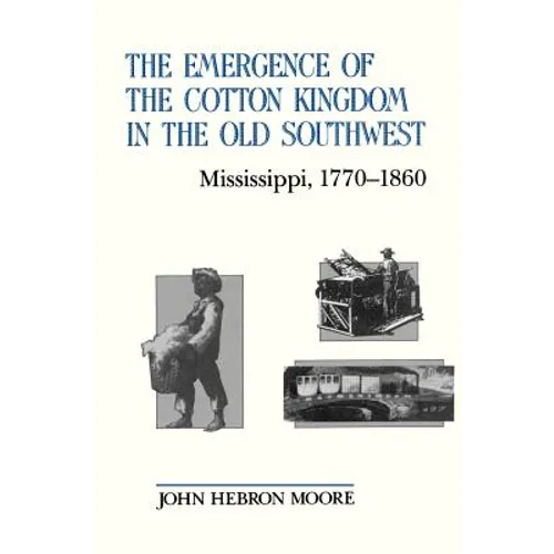 The Emergence of the Cotton Kingdom in the Old Southwest: Mississippi, 1770--1860