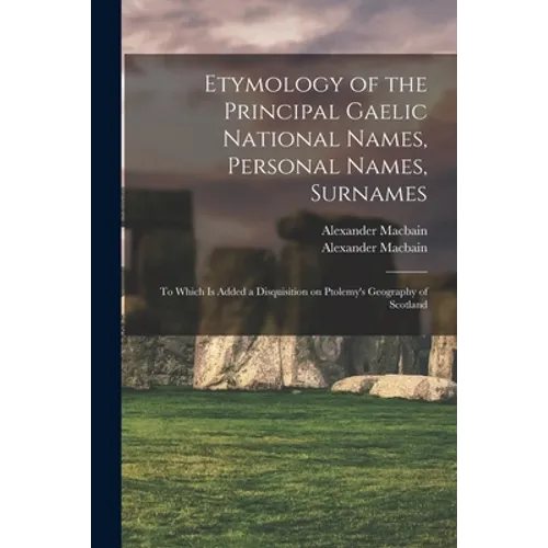 Etymology of the Principal Gaelic National Names, Personal Names, Surnames: to Which is Added a Disquisition on Ptolemy's Geography of Scotland
