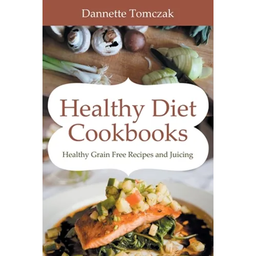 Healthy Diet Cookbooks: Healthy Grain Free Recipes and Juicing