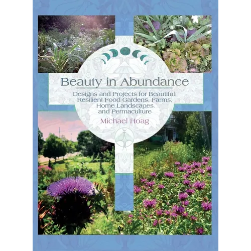 Beauty in Abundance: Designs and Projects for Beautiful, Resilient Food Gardens, Farms, Home Landscapes, and Permaculture
