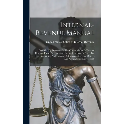 Internal-revenue Manual: Compiled By Direction Of The Commissioner Of Internal Revenue From The Laws And Regulations Now In Force, For The Info