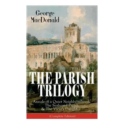 The Parish Trilogy: Annals of a Quiet Neighbourhood, The Seaboard Parish & The Vicar's Daughter (Complete Edition)