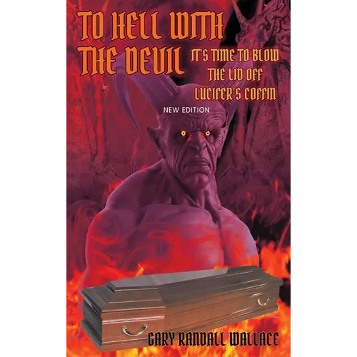 To Hell with the Devil: It's Time to Blow the Lid off Lucifer's COFFIN (New Edition)