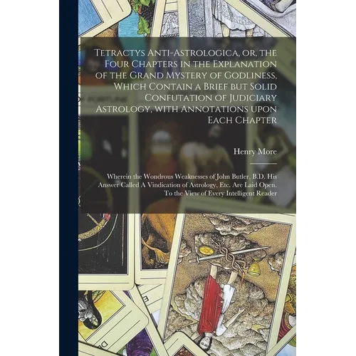 Tetractys Anti-astrologica, or, the Four Chapters in the Explanation of the Grand Mystery of Godliness, Which Contain a Brief but Solid Confutation of