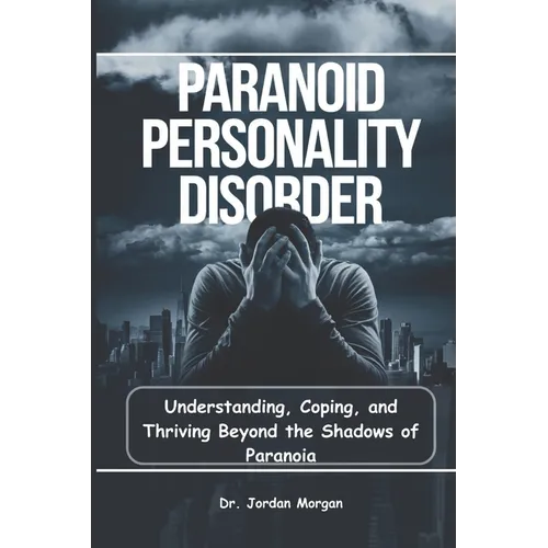 Paranoid Personality Disorder: Understanding, Coping, and Thriving Beyond the Shadows of Paranoia