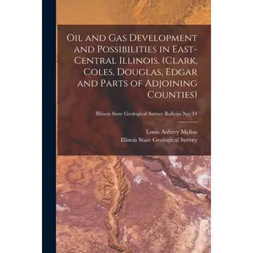 Oil and Gas Development and Possibilities in East-central Illinois. (Clark, Coles, Douglas, Edgar and Parts of Adjoining Counties); Illinois State Geo