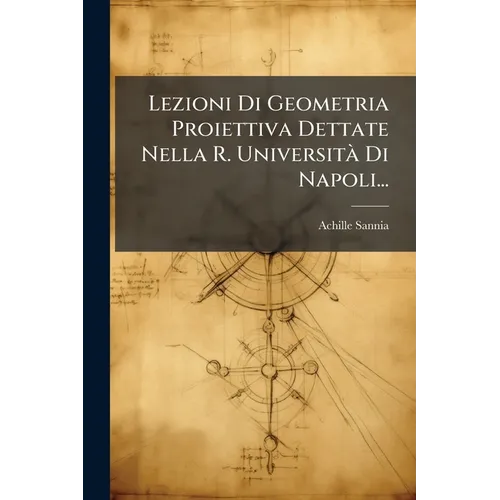 Lezioni Di Geometria Proiettiva Dettate Nella R. Università Di Napoli...
