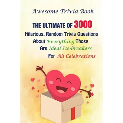 Awesome Trivia Book: The Ultimate Of 3000 Hilarious, Random Trivia Questions About Everything Those Are Ideal Ice-breakers For All Celebrations