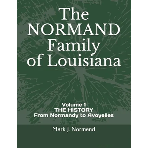 The NORMAND Family Of Louisiana: Volume 1/ THE HISTORY From Normandy to Avoyelles