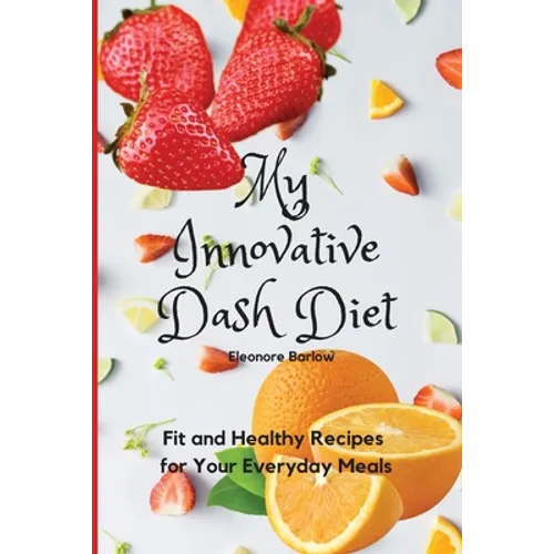 My Innovative Dash Diet: Fit and Healthy Recipes for Your Everyday Meals