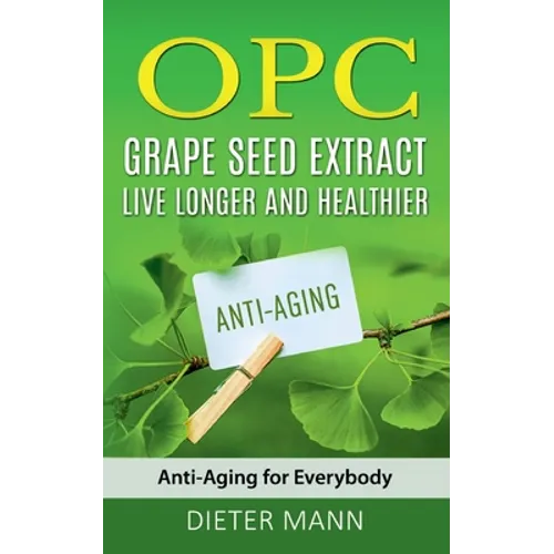 OPC - Grape Seed Extract: Live Longer and Healthier: Anti-Aging for Everybody