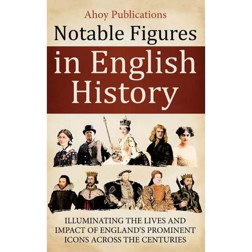 Notable Figures in English History: Illuminating the Lives and Impact of England's Prominent Icons Across the Centuries