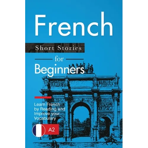 French Short Stories for Beginners: Learn French by Reading and Improve Your Vocabulary